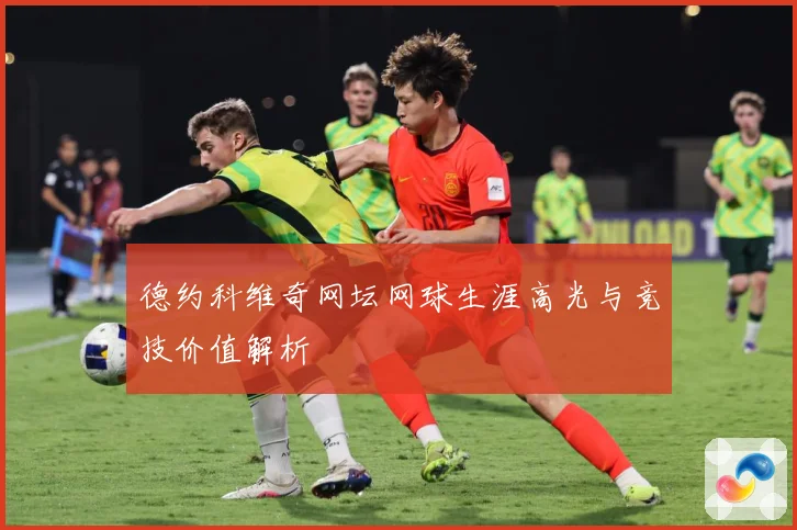 德约科维奇网坛网球生涯高光与竞技价值解析