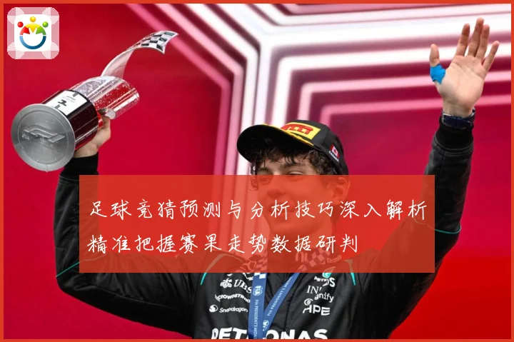 足球竞猜预测与分析技巧深入解析精准把握赛果走势数据研判