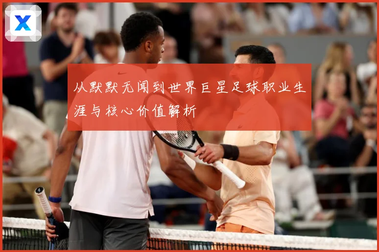从默默无闻到世界巨星足球职业生涯与核心价值解析