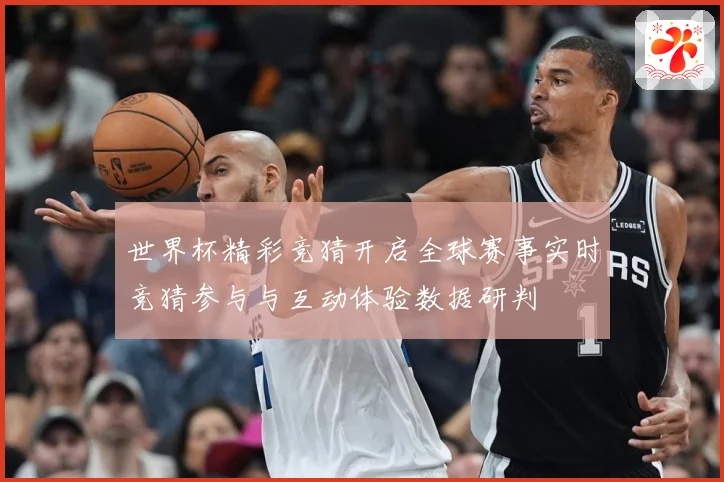 世界杯精彩竞猜开启全球赛事实时竞猜参与与互动体验数据研判