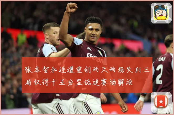 张本智和连遭重创两天两场失利三局仅得十五分显低迷赛场解读