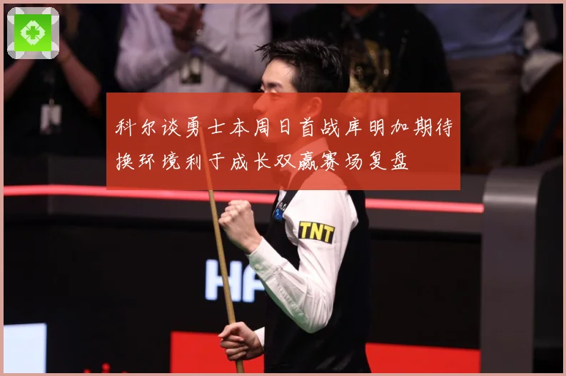 科尔谈勇士本周日首战库明加期待换环境利于成长双赢赛场复盘