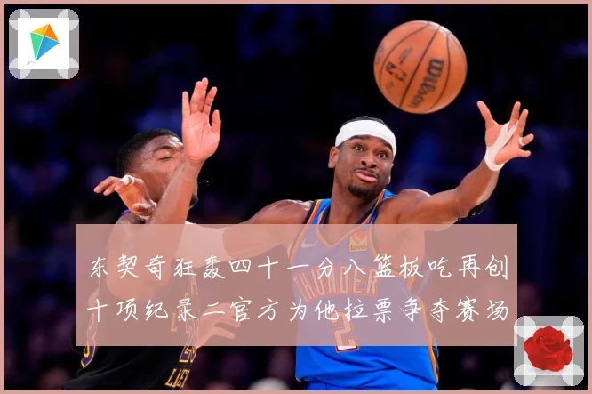东契奇狂轰四十一分八篮板吃再创十项纪录二官方为他拉票争夺赛场复盘