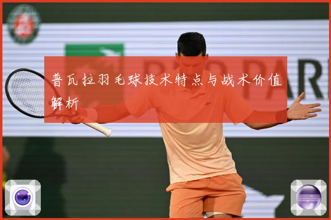 普瓦拉羽毛球技术特点与战术价值解析