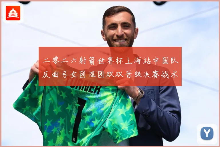 二零二六射箭世界杯上海站中国队反曲弓女团混团双双晋级决赛战术观察