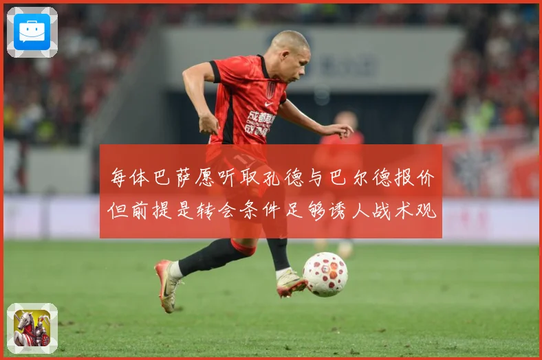 每体巴萨愿听取孔德与巴尔德报价但前提是转会条件足够诱人战术观察