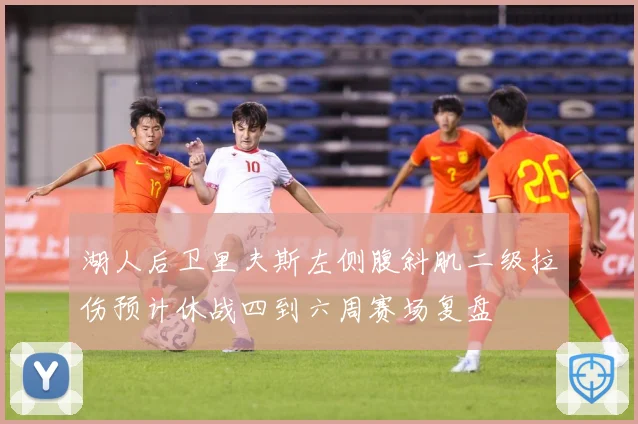 湖人后卫里夫斯左侧腹斜肌二级拉伤预计休战四到六周赛场复盘