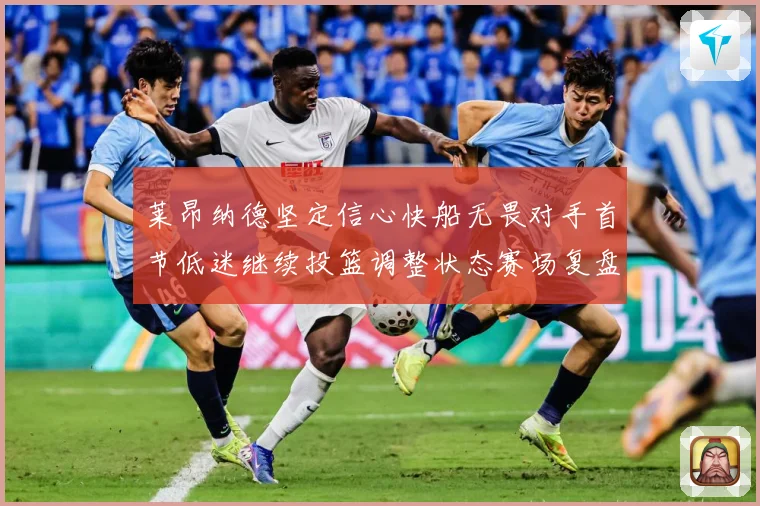 莱昂纳德坚定信心快船无畏对手首节低迷继续投篮调整状态赛场复盘