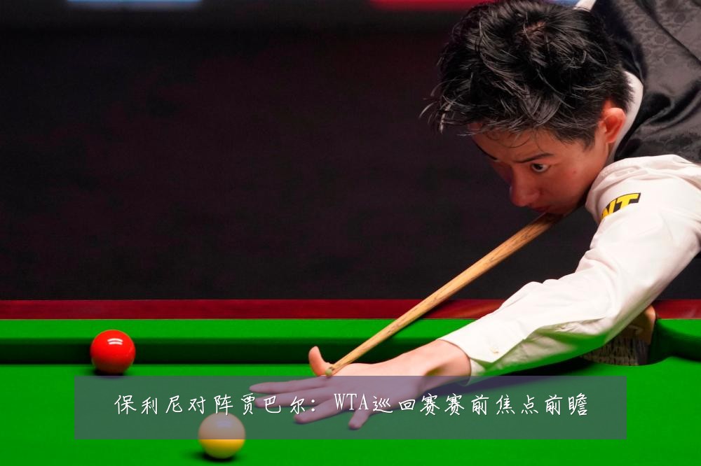 保利尼对阵贾巴尔：WTA巡回赛赛前焦点前瞻