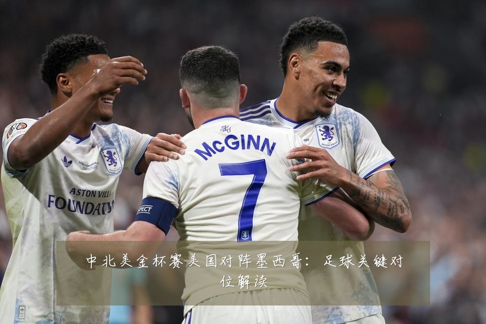中北美金杯赛美国对阵墨西哥：足球关键对位解读