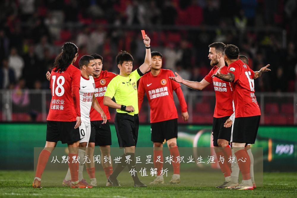 从默默无闻到世界巨星足球职业生涯与核心价值解析