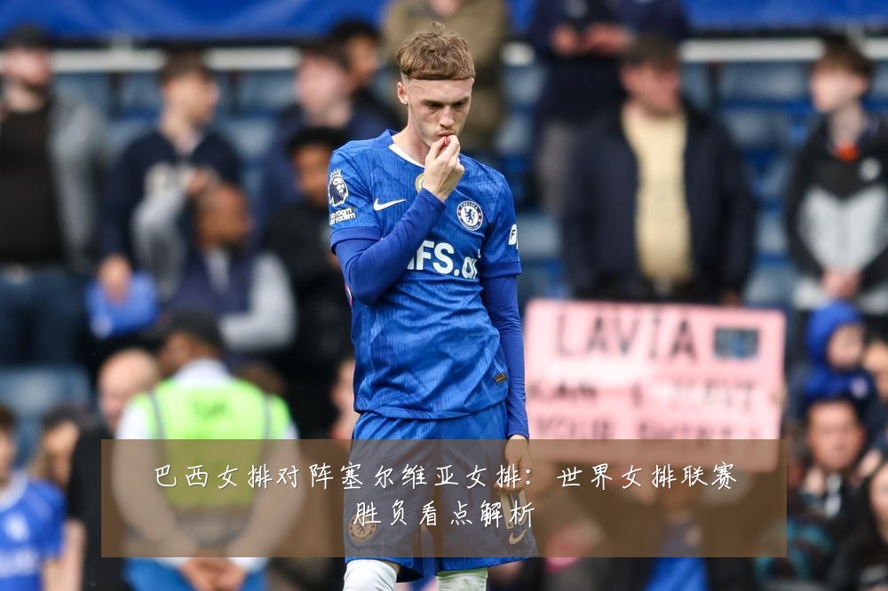 巴西女排对阵塞尔维亚女排：世界女排联赛胜负看点解析