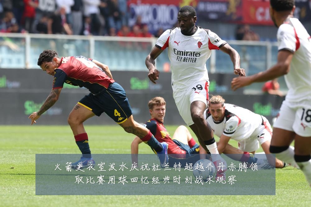 火箭更衣室泼水庆祝杜兰特超越乔丹赤膊领取比赛用球回忆经典时刻战术观察