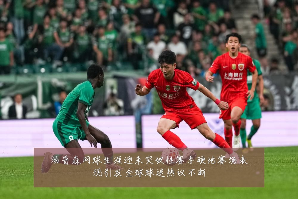 汤普森网球生涯迎来突破性赛季硬地赛场表现引发全球球迷热议不断