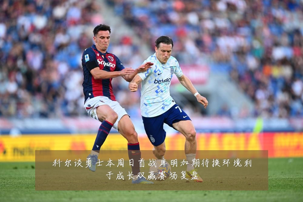 科尔谈勇士本周日首战库明加期待换环境利于成长双赢赛场复盘