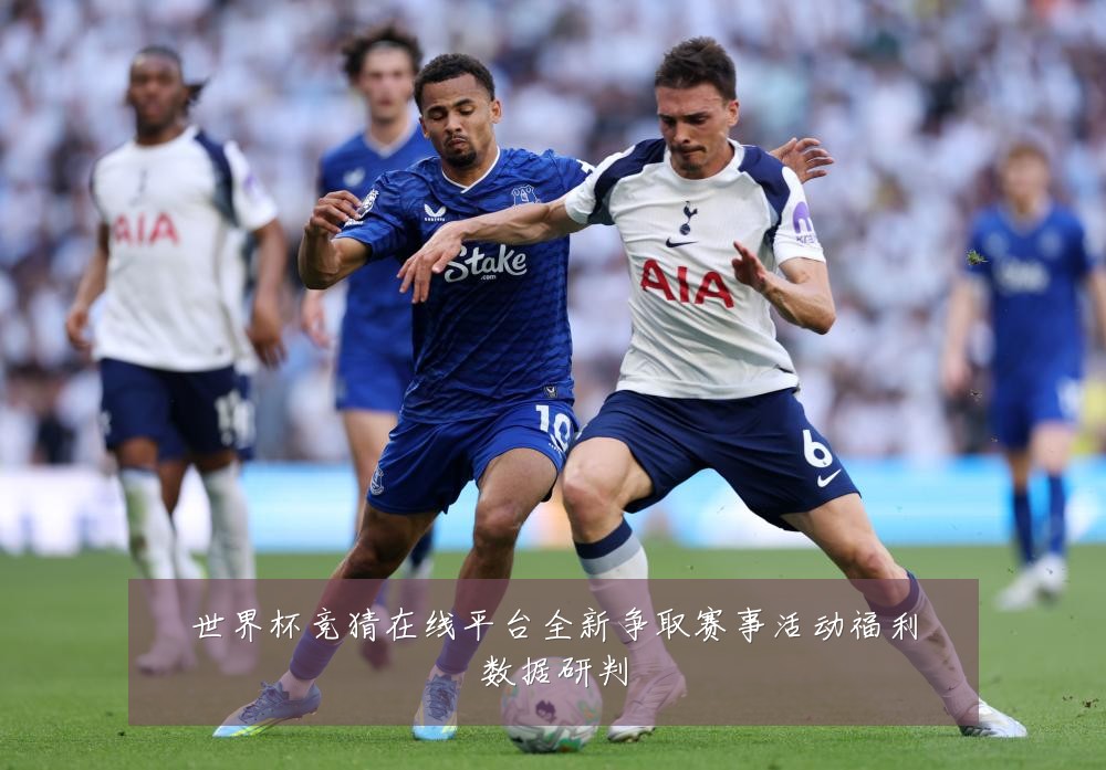 世界杯竞猜在线平台全新争取赛事活动福利数据研判